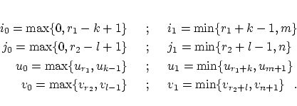 \begin{eqnarray*}
i_0 = \max\{0,r_1-k+1\} \;\;&;&\;\; i_1 = \min\{r_1+k-1,m\}\\ ...
...2},v_{l-1}\} \;\;&;&\;\; v_1 = \min\{v_{r_2+l},v_{n+1}\}
\;\,\;.
\end{eqnarray*}