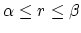 $\alpha \le r \le \beta$