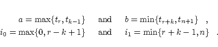 \begin{eqnarray*}
a = \max \{ t_r,t_{k-1}\} & \;\;\mbox{and}\;\; & b = \min
\{ ...
...,r-k+1 \}& \;\;\mbox{and}\;\; & i_1 = \min \{ r+k-1,n \} \;\;\;.
\end{eqnarray*}