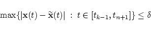 \begin{displaymath}
\max \{ \vert {\bf x}(t) - \widetilde{\bf x}(t) \vert
\; : \;t \in [t_{k-1},t_{n+1}] \} \le \delta
\end{displaymath}