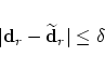 \begin{displaymath}
\vert {\bf d}_r - \widetilde{\bf d}_r \vert \le \delta
\end{displaymath}