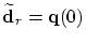 $\widetilde{\mbox{\bf d}}_r=\mbox{\bf q}(0)$
