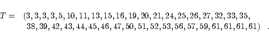 \begin{displaymath}
\begin{array}{rl}
T = &(3,3,3,3,5,10,11,13,15,16,19,20,21,24...
...46,47,50,51,52,53,56,57,59,61,61,61,61 ) \; \; \; .
\end{array}\end{displaymath}
