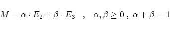 \begin{displaymath}
M = \alpha \cdot E_2 + \beta \cdot E_3
\;\;\;,\;\;\;
\alpha,\beta \ge 0\;,\;\alpha + \beta = 1
\end{displaymath}