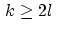 $\,k \geq 2 l\,$