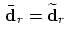 $\, \bar{\mbox{\bf d}}_r = \widetilde{\mbox{\bf d}}_r \,$