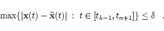 \begin{displaymath}
\max \{ \vert {\mbox{\bf x}}(t) - \widetilde{\mbox{\bf x}}(t) \vert
\; : \;
t \in [t_{k-1},t_{n+1}] \} \le \delta
\;\;\;.
\end{displaymath}